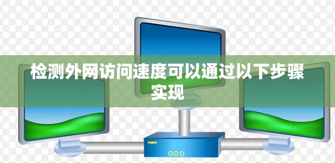 检测外网访问速度可以通过以下步骤实现 检测外网访问速度可以通过以下步骤实现