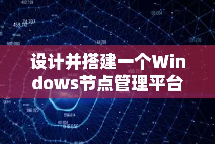 设计并搭建一个Windows节点管理平台涉及多个步骤和技术,以下是一个有条理的指南,帮助您逐步实现目标 设计并搭建一个Windows节点管理平台涉及多个步骤和技术,以下是一个有条理的指南,帮助您逐步实现目标