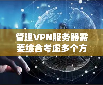管理VPN服务器需要综合考虑多个方面，确保高效、安全和稳定运行。以下是一个有条理的步骤指南，帮助你顺利完成VPN服务器的资源管理