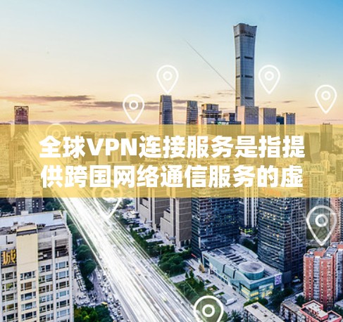 全球VPN连接服务是指提供跨国网络通信服务的虚拟专用网络(VPN)服务,能够帮助用户在互联网上建立安全、匿名的连接,避免被追踪或监控。全球VPN服务通常包含以下功能 全球VPN连接服务是指提供跨国网络通信服务的虚拟专用网络(VPN)服务,能够帮助用户在互联网上建立安全、匿名的连接,避免被追踪或监控。全球VPN服务通常包含以下功能