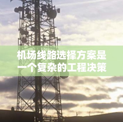 机场线路选择方案是一个复杂的工程决策问题,需要综合考虑多个因素,包括机场的位置、规模、功能需求、交通网络、成本、环境影响等。以下是一些常见的机场线路选择方案和相关考虑因素,供参考 机场线路选择方案是一个复杂的工程决策问题,需要综合考虑多个因素,包括机场的位置、规模、功能需求、交通网络、成本、环境影响等。以下是一些常见的机场线路选择方案和相关考虑因素,供参考