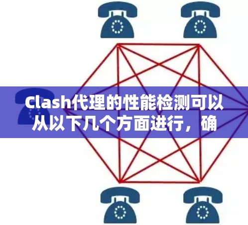 Clash代理的性能检测可以从以下几个方面进行，确保其高效稳定运行
