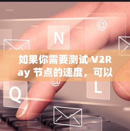 如果你需要测试 V2Ray 节点的速度，可以使用一些网络测速工具来测试节点的连接速度和稳定性。以下是一些常用的测速工具，适用于各种网络环境