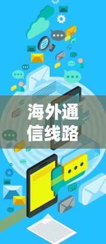 海外通信线路测试平台，技术挑战与解决方案