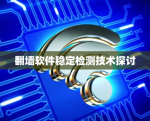 翻墙软件稳定检测技术探讨 翻墙软件稳定检测技术探讨