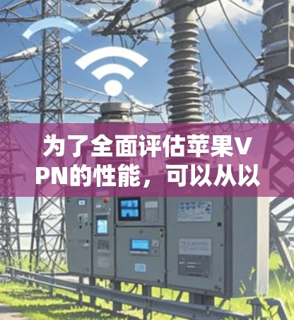 为了全面评估苹果VPN的性能,可以从以下几个方面进行分析和测试 为了全面评估苹果VPN的性能,可以从以下几个方面进行分析和测试
