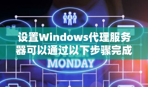 设置Windows代理服务器可以通过以下步骤完成