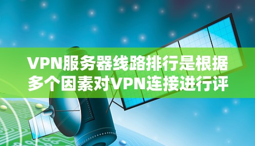 VPN服务器线路排行是根据多个因素对VPN连接进行评估和优化的过程,以确保连接的稳定性、速度和可靠性。以下是对VPN服务器线路排行的详细分析和建议 VPN服务器线路排行是根据多个因素对VPN连接进行评估和优化的过程,以确保连接的稳定性、速度和可靠性。以下是对VPN服务器线路排行的详细分析和建议