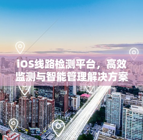 iOS线路检测平台，高效监测与智能管理解决方案