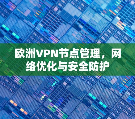 欧洲VPN节点管理,网络优化与安全防护 欧洲VPN节点管理,网络优化与安全防护
