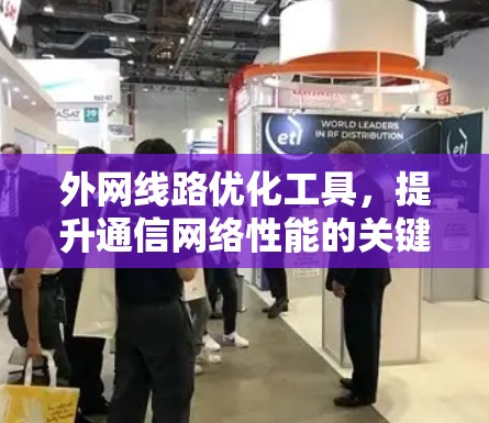 外网线路优化工具,提升通信网络性能的关键 外网线路优化工具,提升通信网络性能的关键