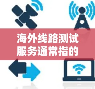 海外线路测试服务通常指的是针对国际业务环境下网络、服务器或应用程序的性能和稳定性测试。以下是一些可能的解决方案和建议 海外线路测试服务通常指的是针对国际业务环境下网络、服务器或应用程序的性能和稳定性测试。以下是一些可能的解决方案和建议