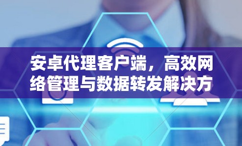 安卓代理客户端,高效网络管理与数据转发解决方案 安卓代理客户端,高效网络管理与数据转发解决方案