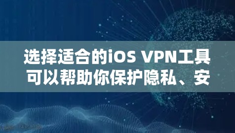 选择适合的iOS VPN工具可以帮助你保护隐私、安全地访问互联网。以下是根据你的需求整理的步骤和推荐 选择适合的iOS VPN工具可以帮助你保护隐私、安全地访问互联网。以下是根据你的需求整理的步骤和推荐