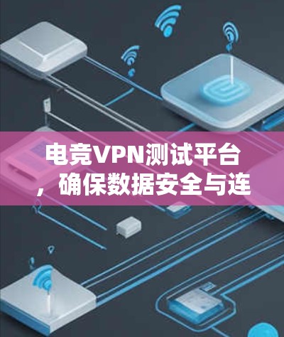 电竞VPN测试平台,确保数据安全与连接稳定 电竞VPN测试平台,确保数据安全与连接稳定