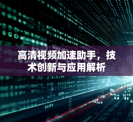 高清视频加速助手,技术创新与应用解析 高清视频加速助手,技术创新与应用解析