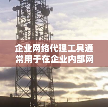 企业网络代理工具通常用于在企业内部网络中代理请求,提供负载均衡、访问控制、安全防护等功能。常见的企业网络代理工具包括 企业网络代理工具通常用于在企业内部网络中代理请求,提供负载均衡、访问控制、安全防护等功能。常见的企业网络代理工具包括