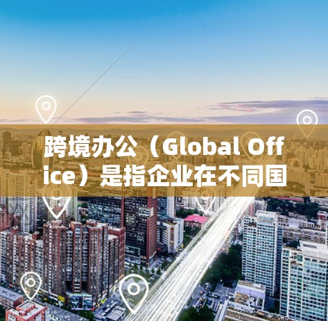 跨境办公(Global Office)是指企业在不同国家或地区设立分支机构或雇佣远程员工的情况。在跨境办公中,效率和协作至关重要。以下是一些常用的跨境办公加速工具,帮助企业和团队更高效地进行跨国协作 跨境办公(Global Office)是指企业在不同国家或地区设立分支机构或雇佣远程员工的情况。在跨境办公中,效率和协作至关重要。以下是一些常用的跨境办公加速工具,帮助企业和团队更高效地进行跨国协作