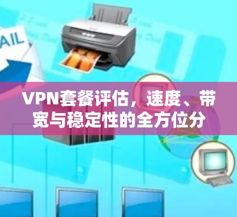 VPN套餐评估,速度、带宽与稳定性的全方位分析 VPN套餐评估,速度、带宽与稳定性的全方位分析