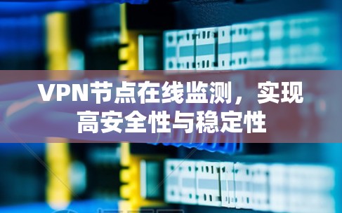 VPN节点在线监测,实现高安全性与稳定性 VPN节点在线监测,实现高安全性与稳定性