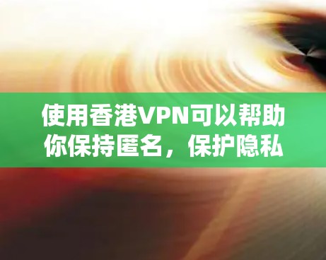 使用香港VPN可以帮助你保持匿名，保护隐私，并绕过某些网络限制。以下是详细的步骤指南，帮助你在香港快速设置并连接VPN