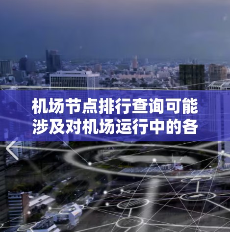 机场节点排行查询可能涉及对机场运行中的各个关键节点进行排列和分析。以下是一些可能的机场节点及其排列顺序的示例 机场节点排行查询可能涉及对机场运行中的各个关键节点进行排列和分析。以下是一些可能的机场节点及其排列顺序的示例