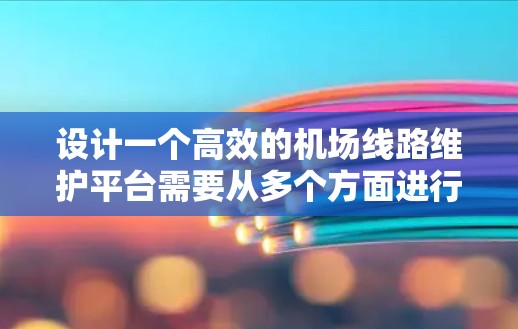 设计一个高效的机场线路维护平台需要从多个方面进行考虑,确保其能够实时监控、快速响应和高效维护机场运行环境。以下是一个详细的设计思路 设计一个高效的机场线路维护平台需要从多个方面进行考虑,确保其能够实时监控、快速响应和高效维护机场运行环境。以下是一个详细的设计思路