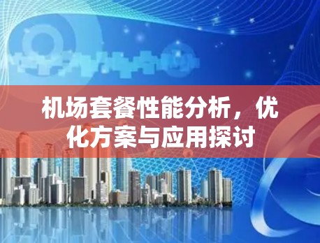 机场套餐性能分析,优化方案与应用探讨 机场套餐性能分析,优化方案与应用探讨