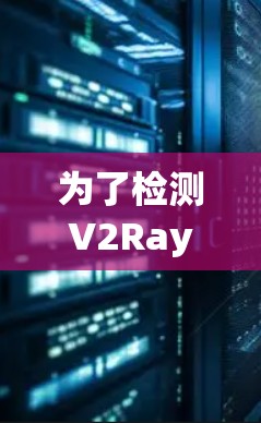 为了检测V2Ray线路的状态,您可以使用以下工具和方法,根据具体需求选择最适合的工具 为了检测V2Ray线路的状态,您可以使用以下工具和方法,根据具体需求选择最适合的工具