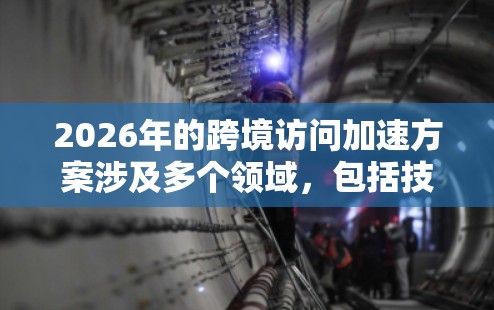 2026年的跨境访问加速方案涉及多个领域,包括技术、政策、数据安全和隐私保护等。以下是一些可能的方向和建议,但具体方案需要结合实际需求、技术发展和国际合作情况来制定 2026年的跨境访问加速方案涉及多个领域,包括技术、政策、数据安全和隐私保护等。以下是一些可能的方向和建议,但具体方案需要结合实际需求、技术发展和国际合作情况来制定