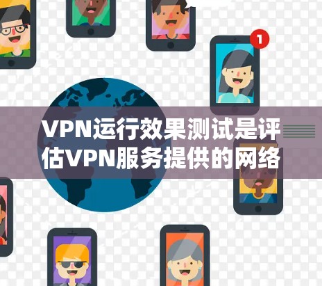 VPN运行效果测试是评估VPN服务提供的网络安全性、稳定性和性能的重要步骤。以下是一些常见的VPN运行效果测试方法和指标 VPN运行效果测试是评估VPN服务提供的网络安全性、稳定性和性能的重要步骤。以下是一些常见的VPN运行效果测试方法和指标