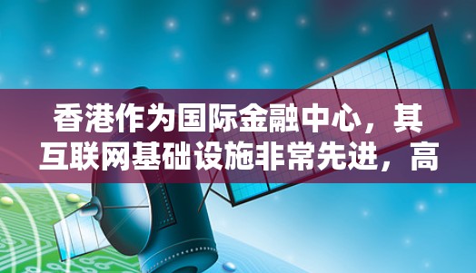 香港作为国际金融中心,其互联网基础设施非常先进,高速、稳定。但是,用户在选择VPN服务时,确实需要考虑速度、连接稳定性、隐私保护等多个因素。以下是关于香港VPN测速平台的详细分析 香港作为国际金融中心,其互联网基础设施非常先进,高速、稳定。但是,用户在选择VPN服务时,确实需要考虑速度、连接稳定性、隐私保护等多个因素。以下是关于香港VPN测速平台的详细分析