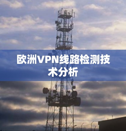 欧洲VPN线路检测技术分析 欧洲VPN线路检测技术分析