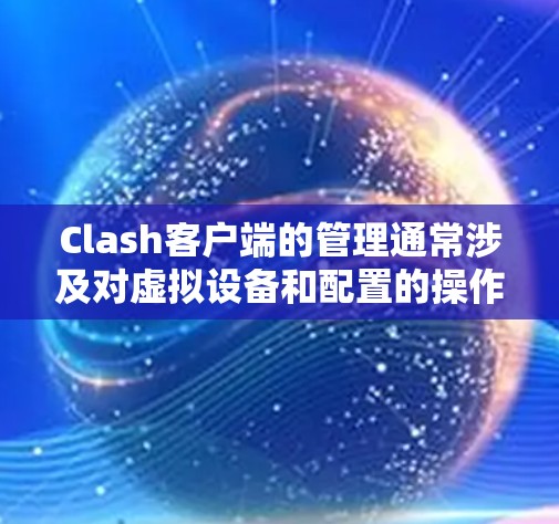 Clash客户端的管理通常涉及对虚拟设备和配置的操作,具体步骤和功能可能因版本和使用场景而有所不同。以下是一些常见的Clash客户端管理操作和注意事项 Clash客户端的管理通常涉及对虚拟设备和配置的操作,具体步骤和功能可能因版本和使用场景而有所不同。以下是一些常见的Clash客户端管理操作和注意事项