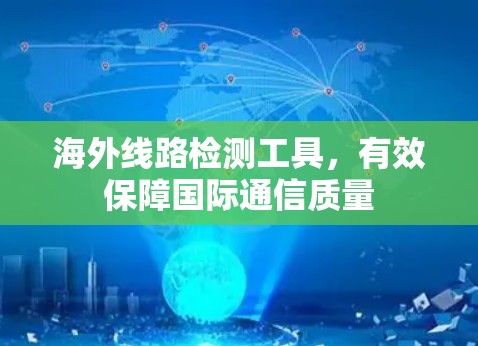 海外线路检测工具,有效保障国际通信质量 海外线路检测工具,有效保障国际通信质量