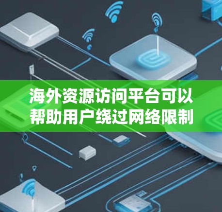海外资源访问平台可以帮助用户绕过网络限制,访问国外网站或资源。以下是一些常用的平台和工具,供您参考 海外资源访问平台可以帮助用户绕过网络限制,访问国外网站或资源。以下是一些常用的平台和工具,供您参考
