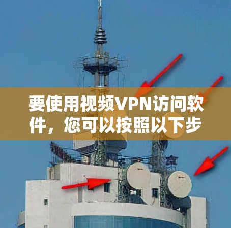 要使用视频VPN访问软件,您可以按照以下步骤操作 要使用视频VPN访问软件,您可以按照以下步骤操作