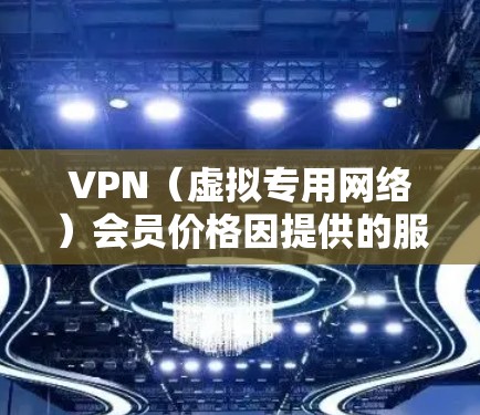 VPN(虚拟专用网络)会员价格因提供的服务种类、覆盖范围以及目标用户群体而有所不同。以下是一些常见的价格区间和分析 VPN(虚拟专用网络)会员价格因提供的服务种类、覆盖范围以及目标用户群体而有所不同。以下是一些常见的价格区间和分析
