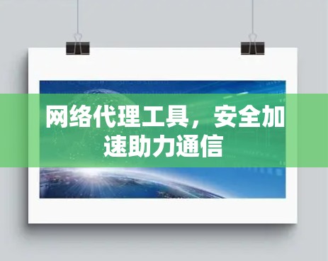 网络代理工具,安全加速助力通信 网络代理工具,安全加速助力通信
