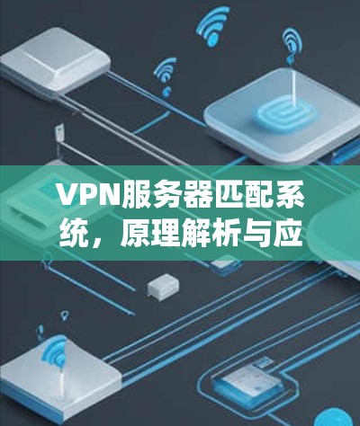 VPN服务器匹配系统,原理解析与应用分析 VPN服务器匹配系统,原理解析与应用分析