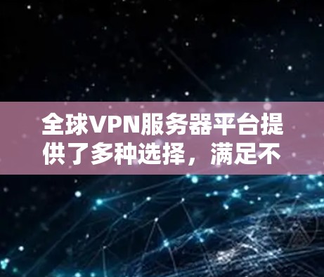 全球VPN服务器平台提供了多种选择,满足不同用户的需求。以下是一些知名的全球VPN服务提供商和平台的推荐 全球VPN服务器平台提供了多种选择,满足不同用户的需求。以下是一些知名的全球VPN服务提供商和平台的推荐