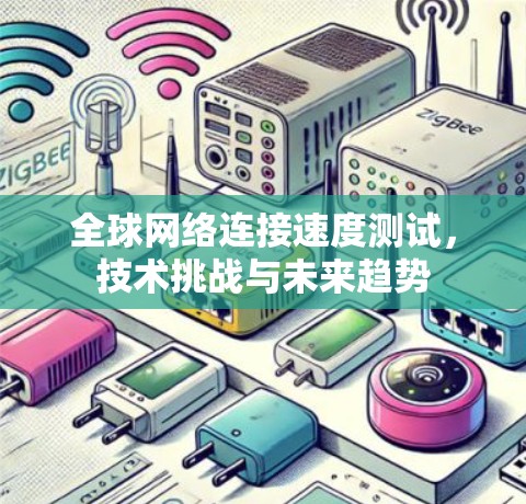 全球网络连接速度测试,技术挑战与未来趋势 全球网络连接速度测试,技术挑战与未来趋势