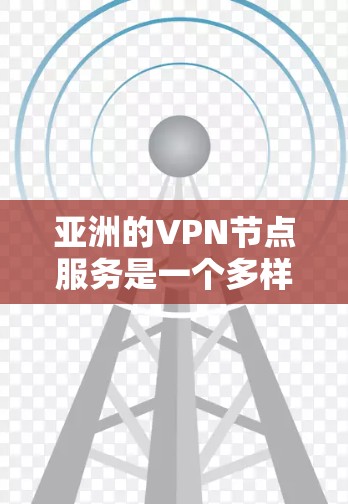 亚洲的VPN节点服务是一个多样化且成熟的市场,涵盖多个国家和地区,满足不同的用户需求。以下是关于亚洲VPN节点服务的详细分析和建议 亚洲的VPN节点服务是一个多样化且成熟的市场,涵盖多个国家和地区,满足不同的用户需求。以下是关于亚洲VPN节点服务的详细分析和建议