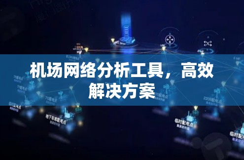 机场网络分析工具,高效解决方案 机场网络分析工具,高效解决方案