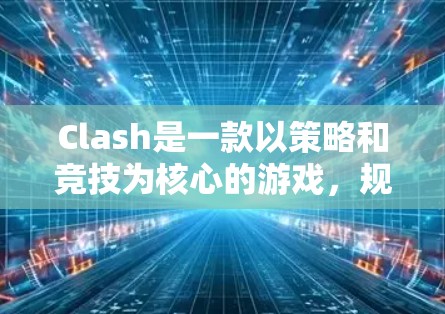 Clash是一款以策略和竞技为核心的游戏，规则调整是为了优化游戏体验、平衡游戏平衡以及提升玩家满意度。以下是一些关于Clash规则调整的方法和步骤，供参考