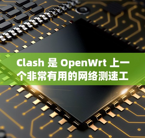 Clash 是 OpenWrt 上一个非常有用的网络测速工具,主要用于测试网络的吞吐量。它可以通过多次测试并取平均值来提供更准确的网络性能评估。以下是关于 Clash 线路测速服务的一些详细信息 Clash 是 OpenWrt 上一个非常有用的网络测速工具,主要用于测试网络的吞吐量。它可以通过多次测试并取平均值来提供更准确的网络性能评估。以下是关于 Clash 线路测速服务的一些详细信息