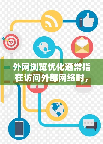 外网浏览优化通常指在访问外部网络时,通过各种方法来提升浏览速度、节省带宽或提高安全性。以下是一些常用的外网浏览优化工具和方法 外网浏览优化通常指在访问外部网络时,通过各种方法来提升浏览速度、节省带宽或提高安全性。以下是一些常用的外网浏览优化工具和方法