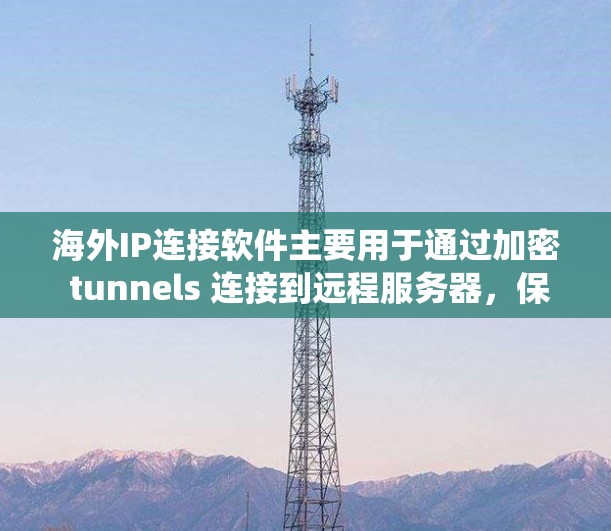 海外IP连接软件主要用于通过加密 tunnels 连接到远程服务器,保护隐私并绕过地理限制。以下是对该软件的详细分析和建议 海外IP连接软件主要用于通过加密 tunnels 连接到远程服务器,保护隐私并绕过地理限制。以下是对该软件的详细分析和建议
