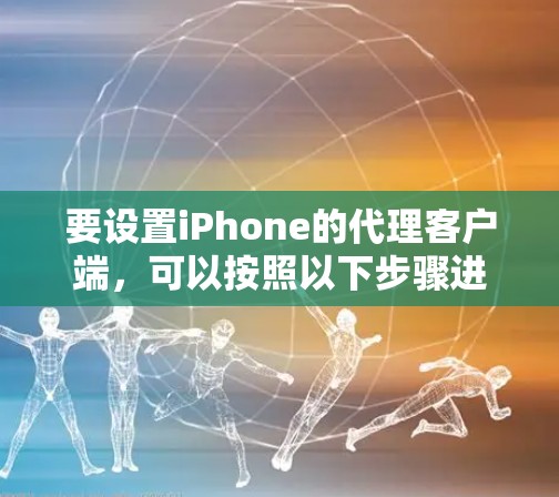 要设置iPhone的代理客户端,可以按照以下步骤进行配置 要设置iPhone的代理客户端,可以按照以下步骤进行配置