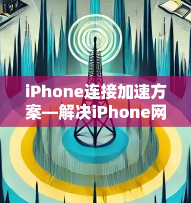iPhone连接加速方案—解决iPhone网络速度缓慢问题 iPhone连接加速方案—解决iPhone网络速度缓慢问题
